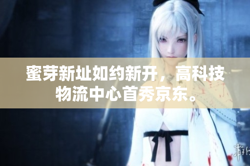 蜜芽新址如约新开，高科技物流中心首秀京东。