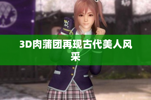 3D肉蒲团再现古代美人风采
