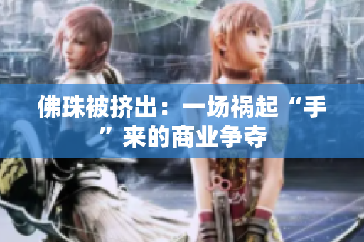 佛珠被挤出：一场祸起“手”来的商业争夺