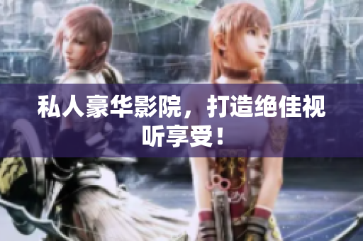 私人豪华影院，打造绝佳视听享受！