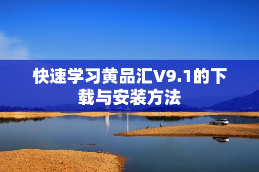 快速学习黄品汇V9.1的下载与安装方法
