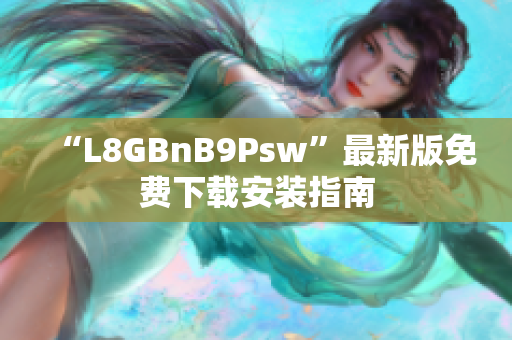 “L8GBnB9Psw”最新版免费下载安装指南