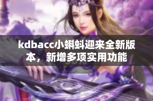 kdbacc小蝌蚪迎来全新版本，新增多项实用功能