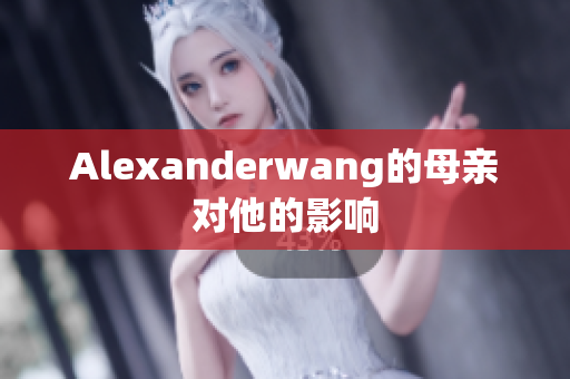 Alexanderwang的母亲对他的影响