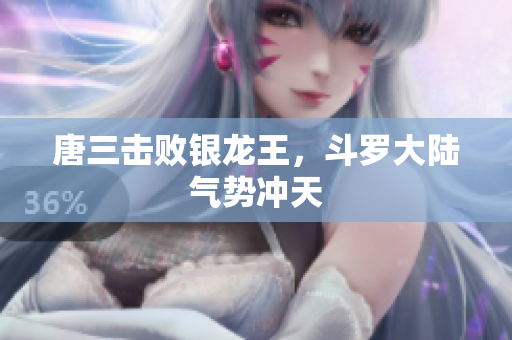 唐三击败银龙王，斗罗大陆气势冲天