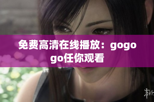 免费高清在线播放：gogogo任你观看