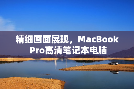 精细画面展现，MacBook Pro高清笔记本电脑