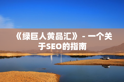 《绿巨人黄品汇》 - 一个关于SEO的指南