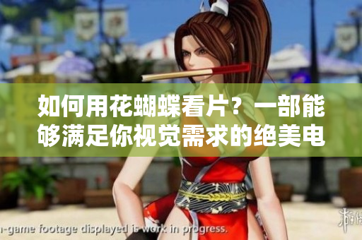 如何用花蝴蝶看片？一部能够满足你视觉需求的绝美电影