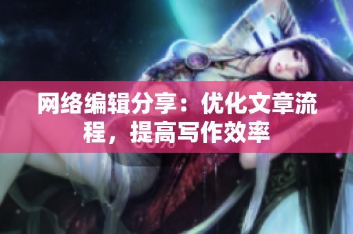 网络编辑分享：优化文章流程，提高写作效率
