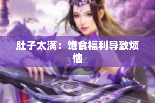 肚子太满：饱食福利导致烦恼