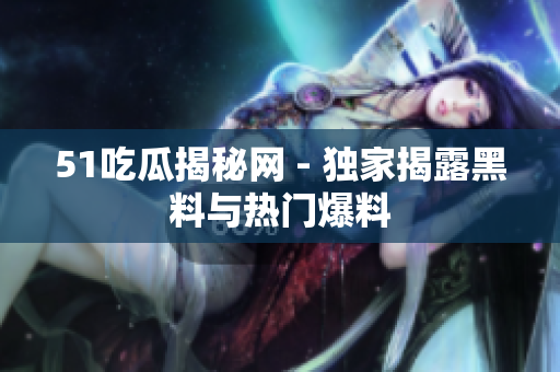 51吃瓜揭秘网 - 独家揭露黑料与热门爆料
