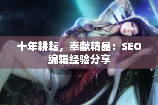 十年耕耘，奉献精品：SEO编辑经验分享