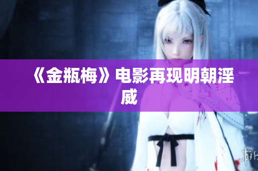 《金瓶梅》电影再现明朝淫威