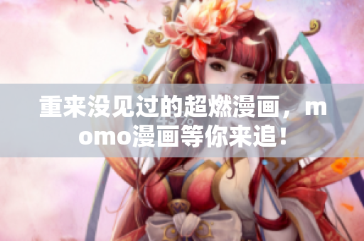重来没见过的超燃漫画，momo漫画等你来追！