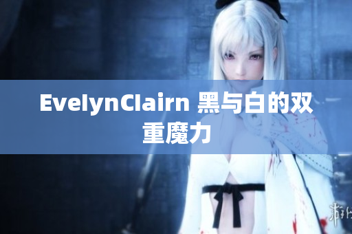 EveIynCIairn 黑与白的双重魔力