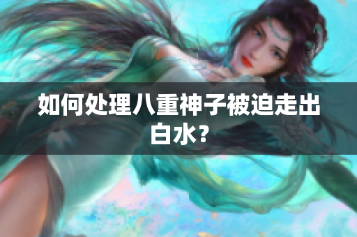 如何处理八重神子被迫走出白水？