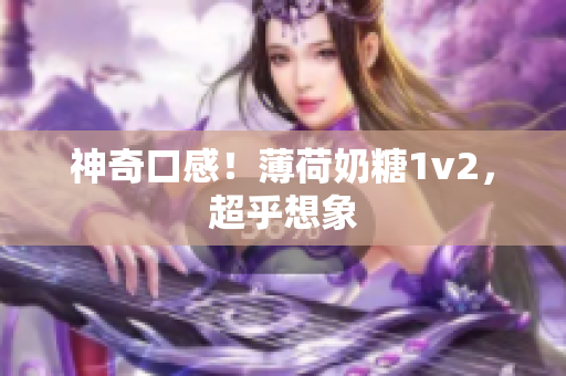 神奇口感！薄荷奶糖1v2，超乎想象