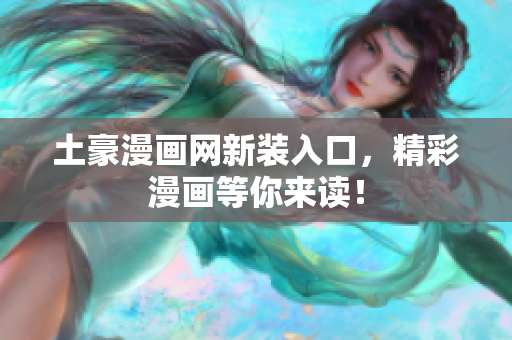 土豪漫画网新装入口，精彩漫画等你来读！