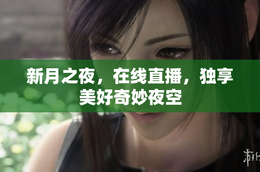 新月之夜，在线直播，独享美好奇妙夜空