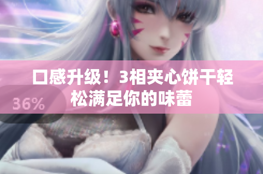 口感升级！3相夹心饼干轻松满足你的味蕾