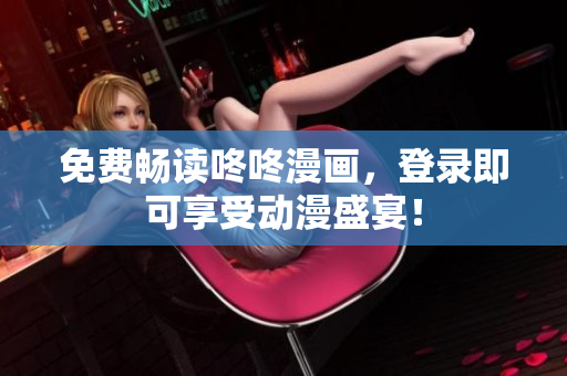 免费畅读咚咚漫画，登录即可享受动漫盛宴！