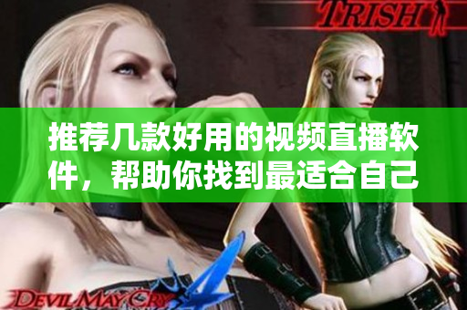 推荐几款好用的视频直播软件，帮助你找到最适合自己的！
