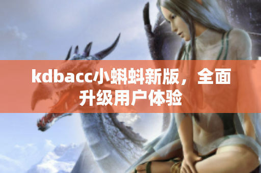 kdbacc小蝌蚪新版，全面升级用户体验