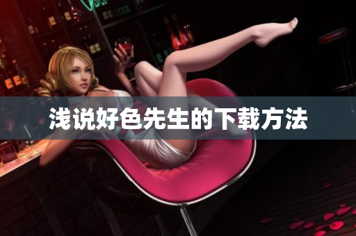 浅说好色先生的下载方法