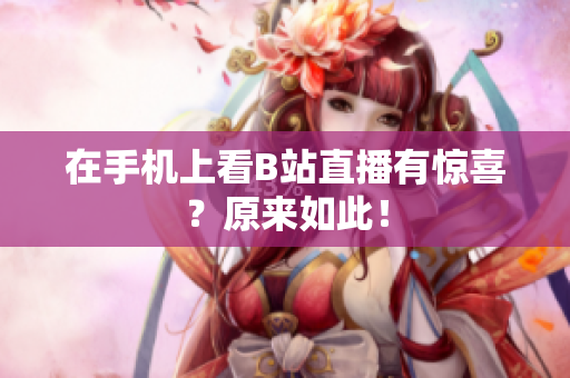 在手机上看B站直播有惊喜？原来如此！