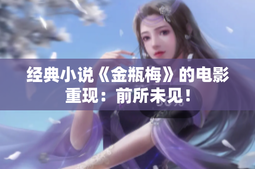 经典小说《金瓶梅》的电影重现：前所未见！