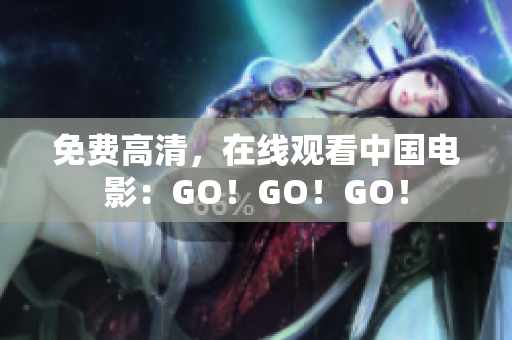 免费高清，在线观看中国电影：GO！GO！GO！