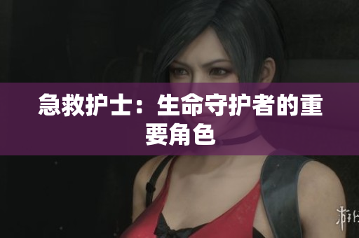 急救护士：生命守护者的重要角色