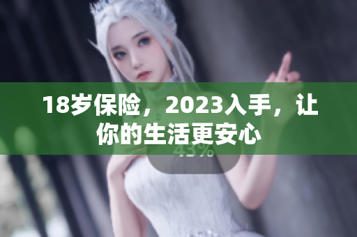 18岁保险，2023入手，让你的生活更安心