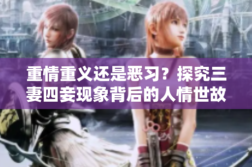 重情重义还是恶习？探究三妻四妾现象背后的人情世故