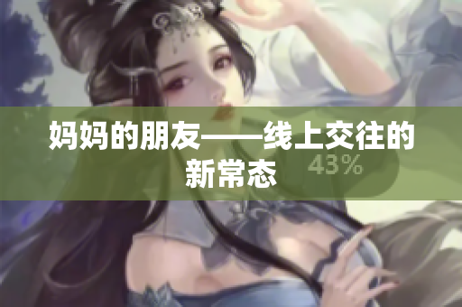 妈妈的朋友——线上交往的新常态