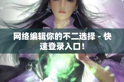 网络编辑你的不二选择 - 快速登录入口！
