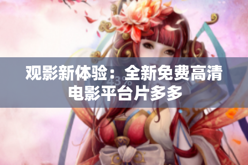 观影新体验：全新免费高清电影平台片多多