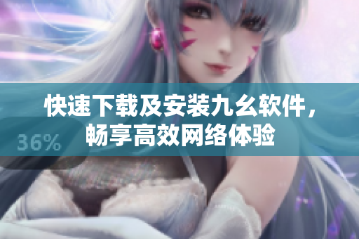 快速下载及安装九幺软件，畅享高效网络体验