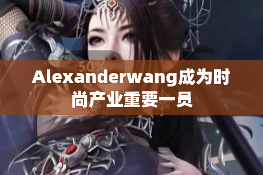 Alexanderwang成为时尚产业重要一员