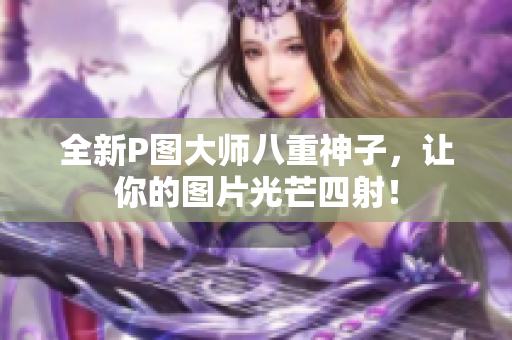 全新P图大师八重神子，让你的图片光芒四射！