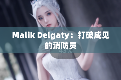 Malik Delgaty：打破成见的消防员
