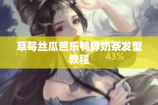 草莓丝瓜芭乐鸭脖奶茶发型教程