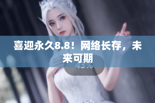 喜迎永久8.8！网络长存，未来可期