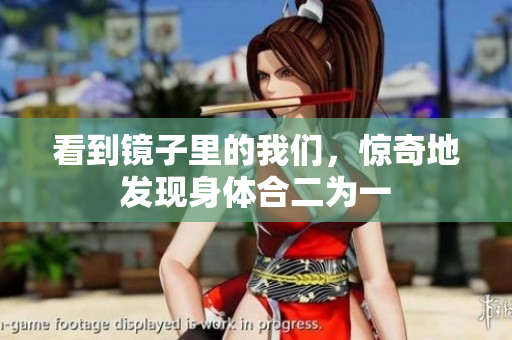 看到镜子里的我们，惊奇地发现身体合二为一