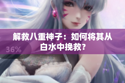 解救八重神子：如何将其从白水中挽救？
