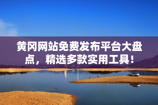 黄冈网站免费发布平台大盘点，精选多款实用工具！