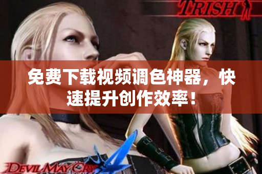 免费下载视频调色神器，快速提升创作效率！