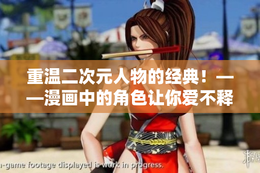 重温二次元人物的经典！——漫画中的角色让你爱不释手