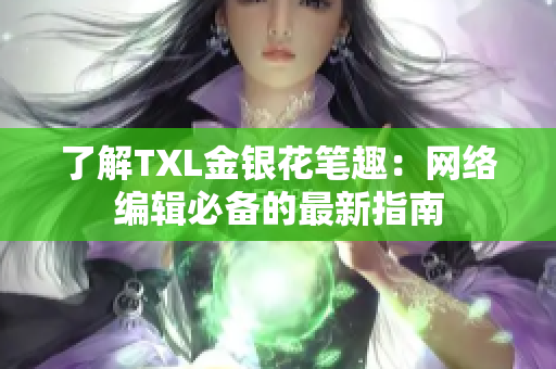 了解TXL金银花笔趣：网络编辑必备的最新指南